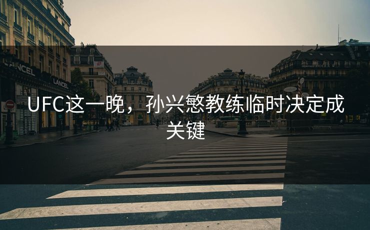 UFC这一晚,孙兴慜教练临时决定成关键 UFC这一晚,孙兴慜教练临时决定成关键