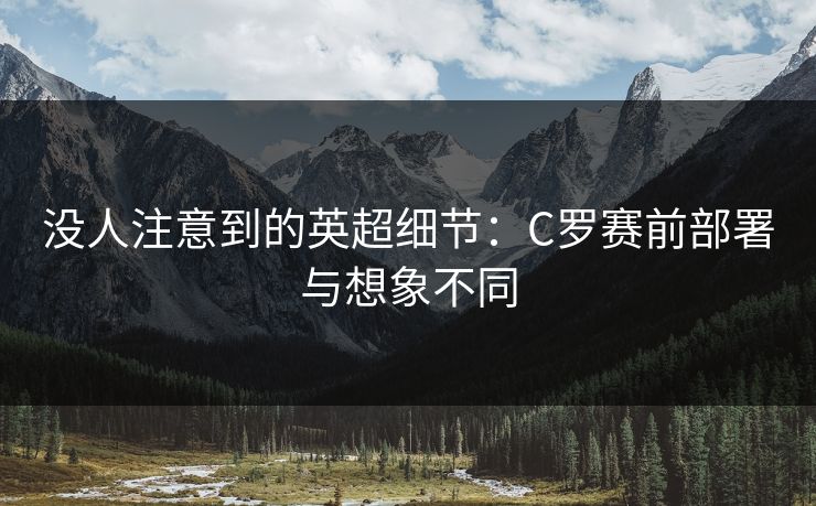 没人注意到的英超细节:C罗赛前部署与想象不同 没人注意到的英超细节:C罗赛前部署与想象不同