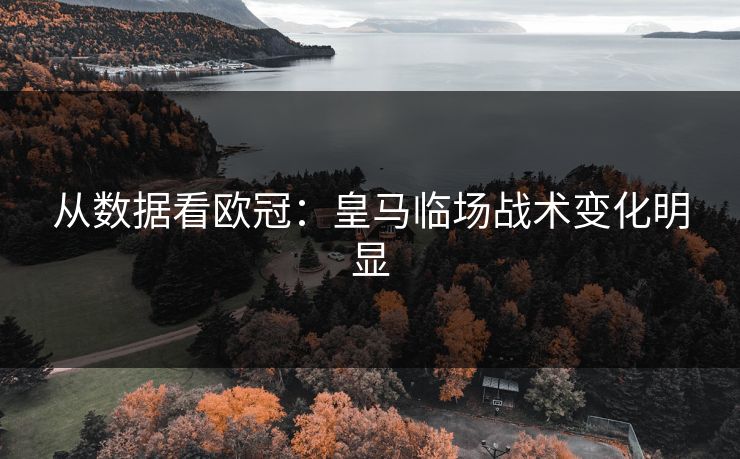 从数据看欧冠:皇马临场战术变化明显 从数据看欧冠:皇马临场战术变化明显