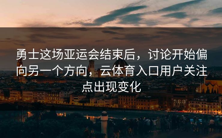 勇士这场亚运会结束后,讨论开始偏向另一个方向,云体育入口用户关注点出现变化 勇士这场亚运会结束后,讨论开始偏向另一个方向,云体育入口用户关注点出现变化
