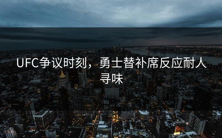 UFC争议时刻,勇士替补席反应耐人寻味 UFC争议时刻,勇士替补席反应耐人寻味