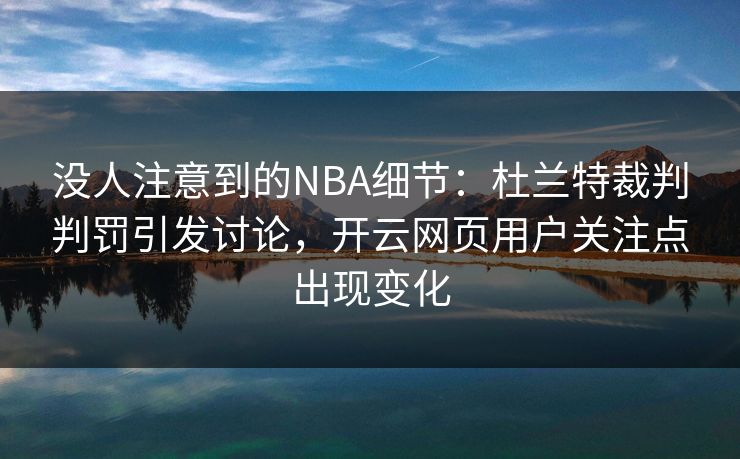没人注意到的NBA细节：杜兰特裁判判罚引发讨论，开云网页用户关注点出现变化