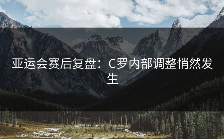 亚运会赛后复盘:C罗内部调整悄然发生 亚运会赛后复盘:C罗内部调整悄然发生