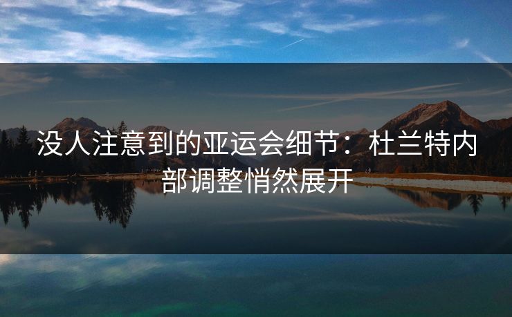 没人注意到的亚运会细节:杜兰特内部调整悄然展开 没人注意到的亚运会细节:杜兰特内部调整悄然展开