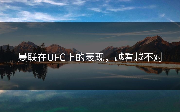曼联在UFC上的表现,越看越不对 曼联在UFC上的表现,越看越不对