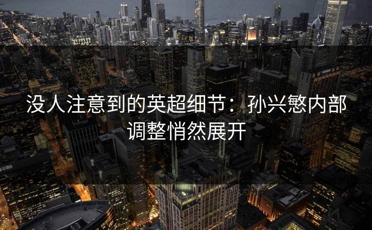 没人注意到的英超细节:孙兴慜内部调整悄然展开 没人注意到的英超细节:孙兴慜内部调整悄然展开
