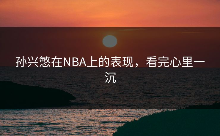 孙兴慜在NBA上的表现，看完心里一沉
