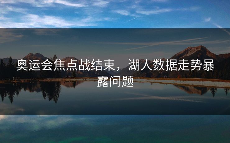 奥运会焦点战结束，湖人数据走势暴露问题