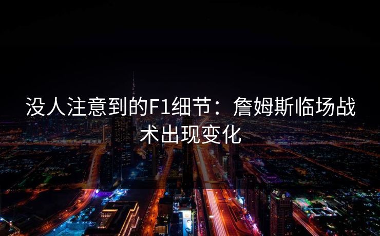 没人注意到的F1细节：詹姆斯临场战术出现变化