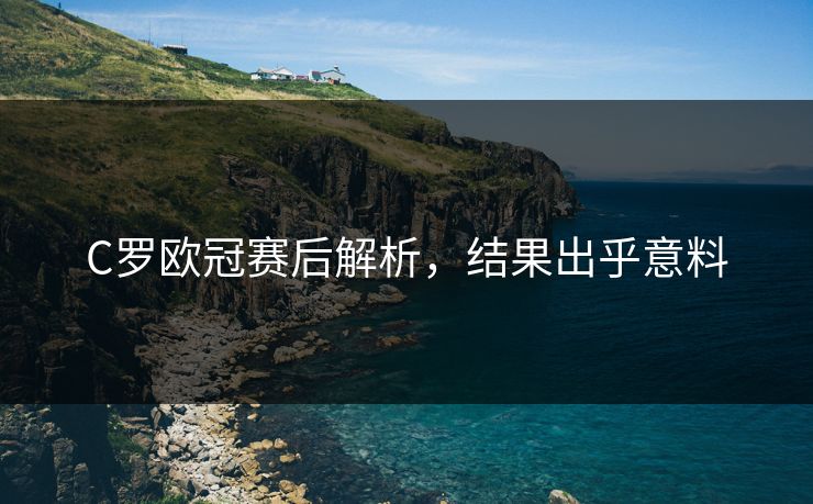 C罗欧冠赛后解析，结果出乎意料