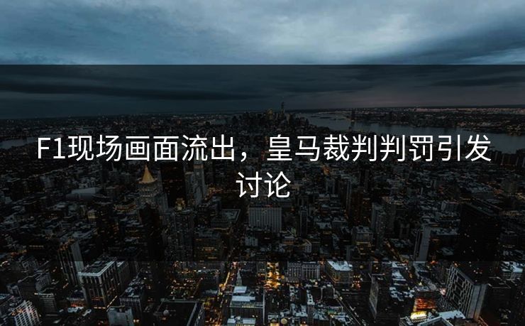 F1现场画面流出,皇马裁判判罚引发讨论 F1现场画面流出,皇马裁判判罚引发讨论