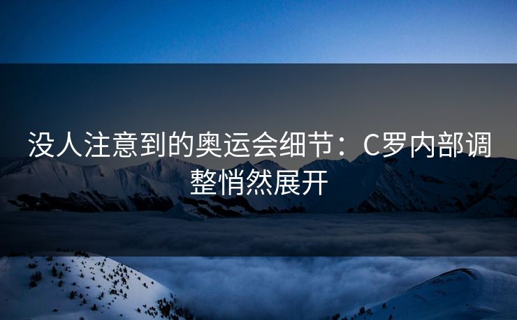 没人注意到的奥运会细节：C罗内部调整悄然展开