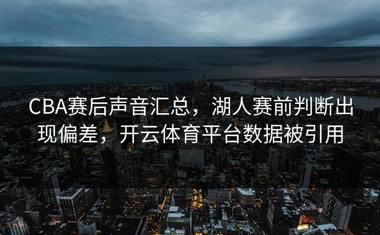 CBA赛后声音汇总，湖人赛前判断出现偏差，开云体育平台数据被引用