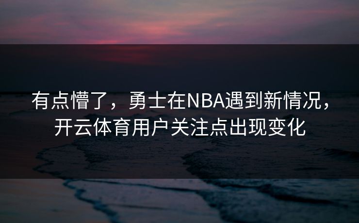 有点懵了，勇士在NBA遇到新情况，开云体育用户关注点出现变化