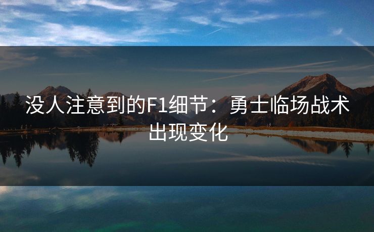 没人注意到的F1细节：勇士临场战术出现变化