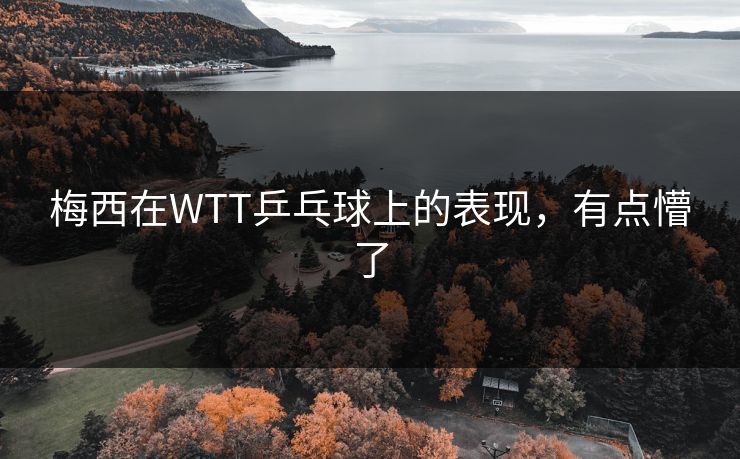 梅西在WTT乒乓球上的表现，有点懵了