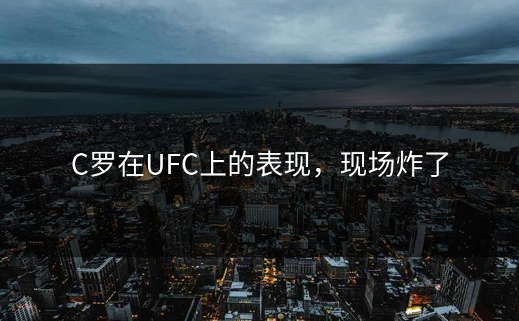 C罗在UFC上的表现，现场炸了
